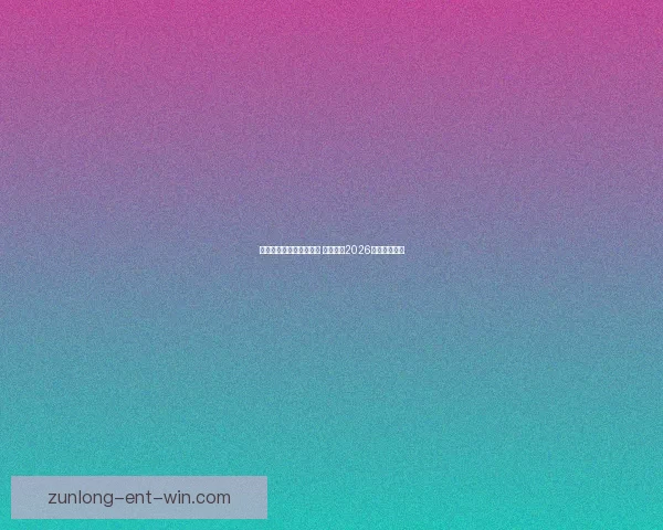 世界杯竞猜平台热门推荐 带你预测2026赛季冠军归属